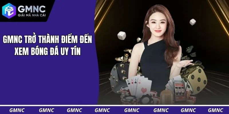 GMNC trở thành điểm đến xem bóng đá uy tín